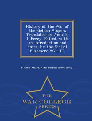 History of the War of the Sicilian Vespers Translated by Anne B. I. Percy. Edited, with an Introduction and Notes, by the Earl of Ellesmere Vol. III. de Michele Amari