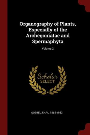 Organography of Plants, Especially of the Archegoniatae and Spermaphyta; Volume 2 de Karl Goebel