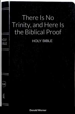 There is No Trinity, And Here is the Biblical Proof de Donald Werner