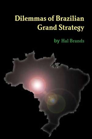 Dilemmas of Brazilian Grand Strategy de Hal Brands