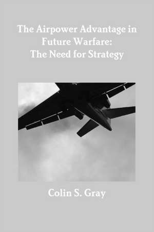 The Airpower Advantage in Future Warfare de Colin S. Gray