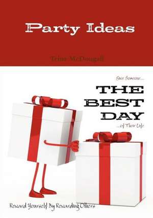 Party Ideas: Give Someone... THE BEST DAY ...of Their Life : Reward Yourself By Rewarding Others de Trina McDougall