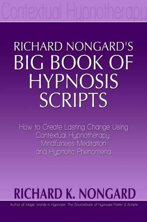 Richard Nongard's Big Book of Hypnosis Scripts: How to Create Lasting Change Using Contextual Hypnotherapy de Richard Nongard