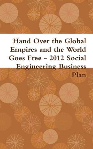 Hand Over the Global Empires and the World Goes Free - 2012 Social Engineering Business Plan de Gabriel Kullos