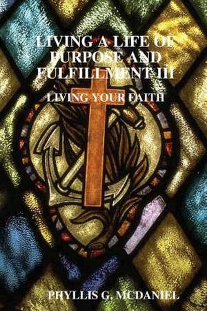 Living a Life of Purpose and Fulfillment III: Living Your Faith de Phyllis G. McDaniel