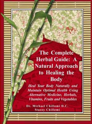 The Complete Herbal Guide: A Natural Approach to Healing the Body - Heal Your Body Naturally and Maintain Optimal Health Using Alternative Medici de Stacey Chillemi