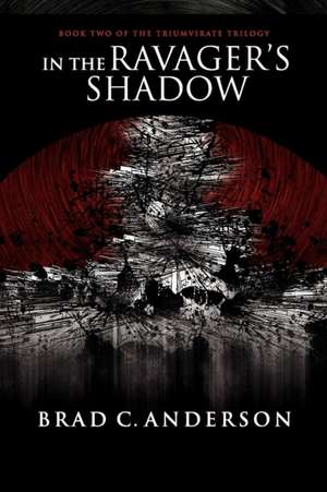 In the Ravager's Shadow: Book Two of the Triumvirate Trilogy de Brad C. Anderson