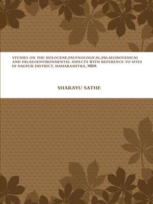 Studies on the Holocene, Palynological, Palaeobotanical and Palaeoenvironmental Aspects with Reference to Sites in Nagpur District, Maharashtra, India de Sharayu Sathe