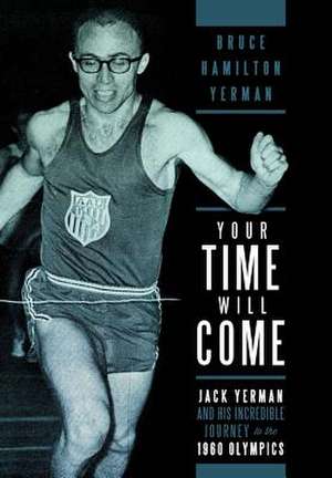 Your Time Will Come: Jack Yerman and His Incredible Journey to the 1960 Olympics de Bruce Hamilton Yerman