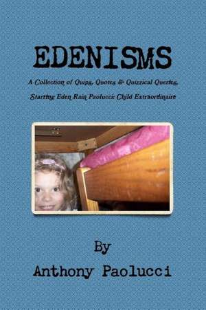 Edenisms a Collection of Quips, Quotes, & Quizzical Queries, Starring Eden Rain Paolucci: Child Extraordinaire de Anthony Paolucci