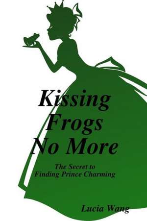 Kissing Frogs No More de Lucia Wang