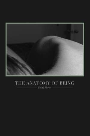 The Anatomy of Being: (Poetry from 2011-2013) de Shinji Moon