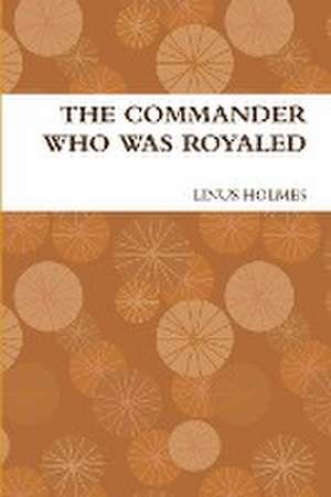 THE COMMANDER WHO WAS ROYALED de Linus Holmes