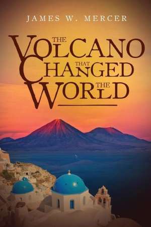 The Volcano That Changed the World de James W. Mercer