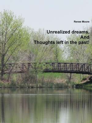 Unrealized Dreams, and Thoughts Left in the Past de Renee Moore