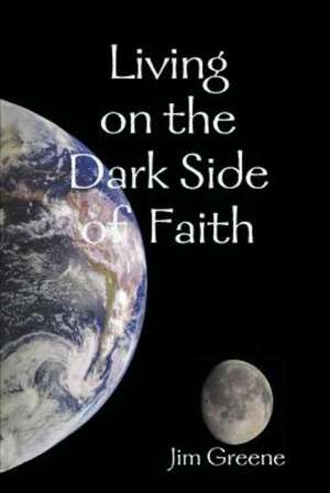 Living on the Dark Side of Faith de Jim Greene