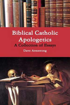 Biblical Catholic Apologetics: A Collection of Essays de Dave Armstrong