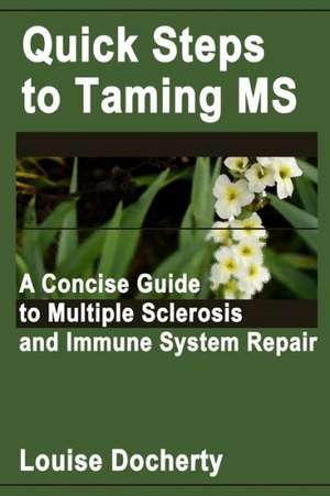 Quick Steps to Taming MS: A Concise Guide to Multiple Sclerosis and Immune System Repair de Louise Docherty