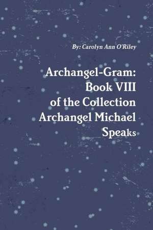 Archangel-Gram: Book VIII of the Collection Archangel Michael Speaks de Carolyn Ann O'Riley