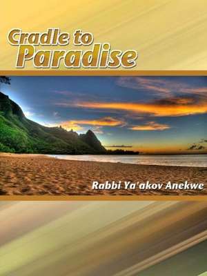 Cradle to Paradise: An Expose on the Laws of Yahweh de Ya'akov Anekwe