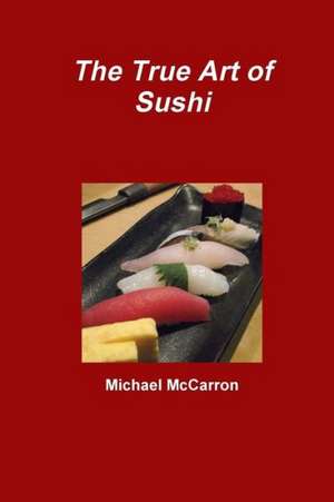 The True Art of Sushi de Michael McCarron