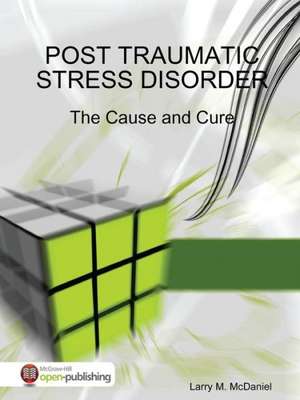 Post Traumatic Stress Disorder - The Cause and Cure de Larry M. McDaniel