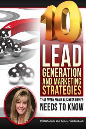 10 Lead Generation & Marketing Strategies That Every Small Business Owner Needs to Know! de Cynthia Samuels