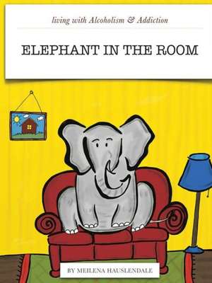 Living with Alcoholism & Addiction: The Elephant in the Room de Meilena Hauslendale