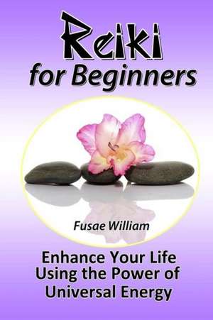 Reiki for Beginners: Enhance Your Life Using the Power of Universal Energy de Fusae William