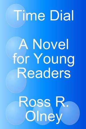 Time Dial a Novel for Young Readers de Ross R. Olney