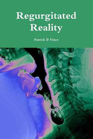 Regurgitated Reality de Patrick B. Vince