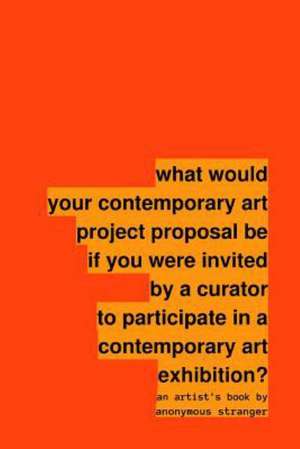 What Would Your Contemporary Art Project Proposal Be If You Were Invited by a Curator to Participate in a Contemporary Art Exhibition? de Anonymous Stranger