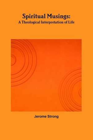 Spiritual Musings: A Theological Interpretation of Life de Jerome Strong