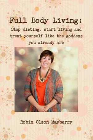 Full Body Living: Love Your Body by Loving Yourself de Robin Olson Mayberry