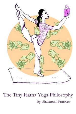 The Tiny Hatha Yoga Philosophy de Shannon Frances