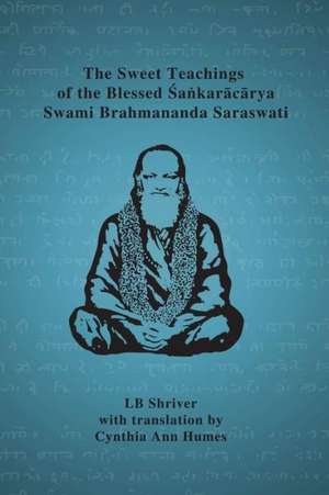 The Sweet Teachings of the Blessed Sankaracarya Swami Brahmananda Saraswati de Lb Shriver