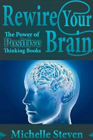 Rewire Your Brain: The Power of Positive Thinking Books de Michelle Steven