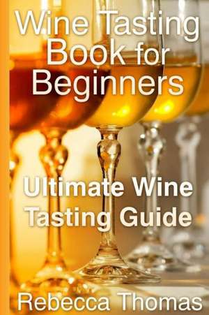 Wine Tasting Book for Beginners: Ultimate Wine Tasting Guide de Rebecca Thomas