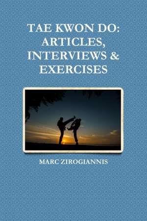 Tae Kwon Do: Articles, Interviews & Exercises de Marc Zirogiannis