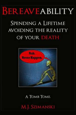 Bereaveability: Spending a Lifetime Avoiding the Reality of Your Death de M. J. Szimanski