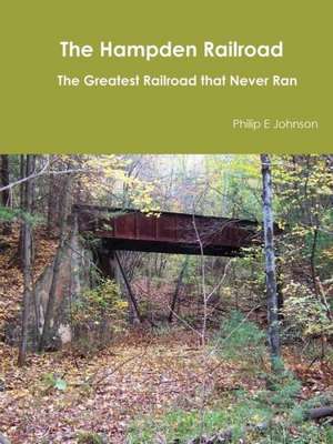 The Hampden Railroad -- The Greatest Railroad That Never Ran de Philip E. Johnson