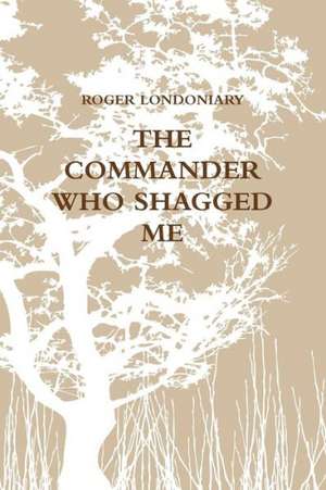 The Commander Who Shagged Me de Roger Londoniary