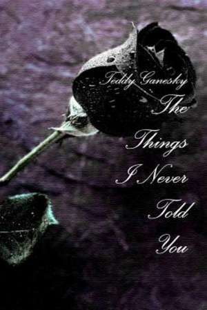 The Things I Never Told You de Teddy Ganesky