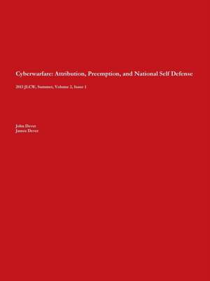 Cyberwarfare: Attribution, Preemption, and National Self Defense de John Dever