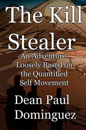 The Kill Stealer: An Adventure Loosely Based on the Quantified Self Movement de Dean Paul Dominguez