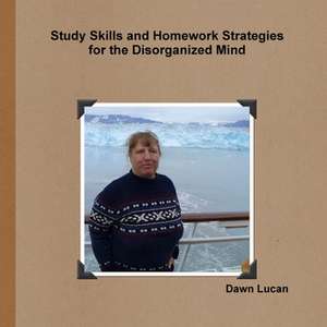 Study Skills and Homework Strategies for the Disorganized Mind de Dawn Lucan