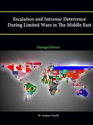 Escalation and Intrawar Deterrence During Limited Wars in the Middle East [Enlarged Edition] de W. Andrew Terrill