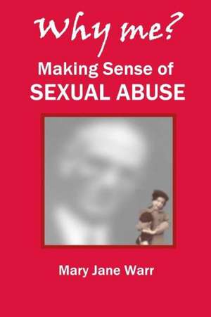 Why Me? Making Sense of Sexual Abuse de Mary Jane Warr