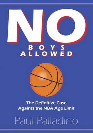 No Boys Allowed: The Definitive Case Against the NBA Age Limit de Paul Palladino