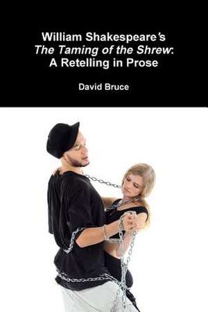 William Shakespeare's the Taming of the Shrew: A Retelling in Prose de David Bruce